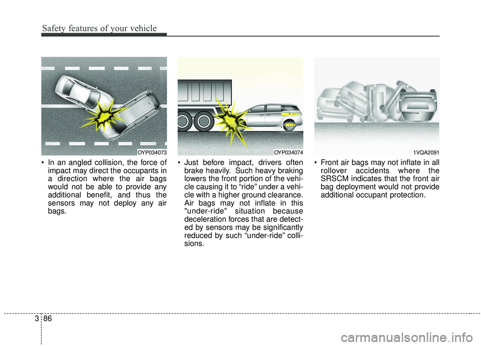 KIA SEDONA 2019  Owners Manual Safety features of your vehicle
86
3
 In an angled collision, the force of
impact may direct the occupants in
a direction where the air bags
would not be able to provide any
additional benefit, and th