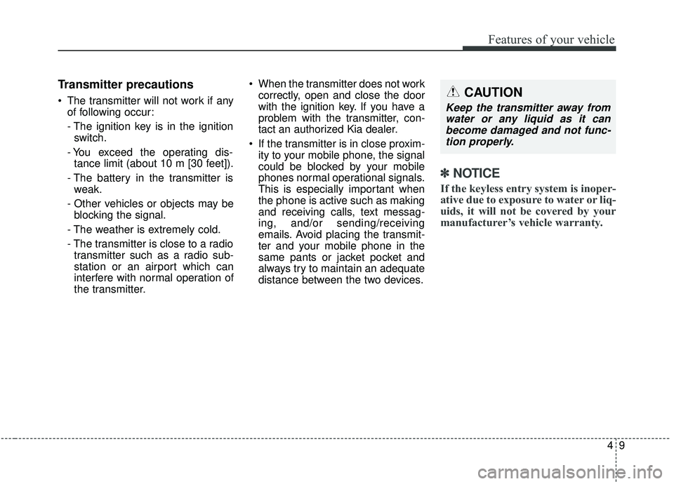 KIA SEDONA 2019 Owners Manual 49
Features of your vehicle
Transmitter precautions
The transmitter will not work if anyof following occur:
- The ignition key is in the ignitionswitch.
- You exceed the operating dis- tance limit (a KIA SEDONA 2019 Owners Manual 49
Features of your vehicle
Transmitter precautions
The transmitter will not work if anyof following occur:
- The ignition key is in the ignitionswitch.
- You exceed the operating dis- tance limit (a