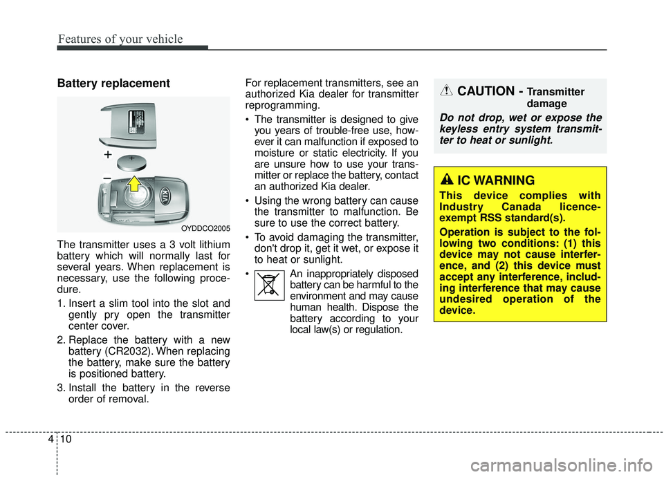 KIA SEDONA 2019 Owners Manual Features of your vehicle
10
4
Battery replacement
The transmitter uses a 3 volt lithium
battery which will normally last for
several years. When replacement is
necessary, use the following proce-
dure KIA SEDONA 2019 Owners Manual Features of your vehicle
10
4
Battery replacement
The transmitter uses a 3 volt lithium
battery which will normally last for
several years. When replacement is
necessary, use the following proce-
dure