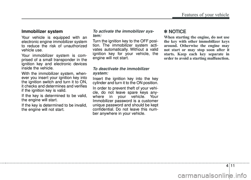 KIA SEDONA 2019 Owners Manual 411
Features of your vehicle
Immobilizer system
Your vehicle is equipped with an
electronic engine immobilizer system
to reduce the risk of unauthorized
vehicle use.
Your immobilizer system is com-
pr KIA SEDONA 2019 Owners Manual 411
Features of your vehicle
Immobilizer system
Your vehicle is equipped with an
electronic engine immobilizer system
to reduce the risk of unauthorized
vehicle use.
Your immobilizer system is com-
pr