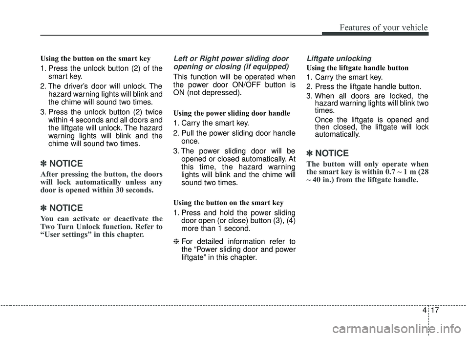 KIA SEDONA 2019 Owners Manual 417
Features of your vehicle
Using the button on the smart key
1. Press the unlock button (2) of thesmart key.
2. The driver’s door will unlock. The hazard warning lights will blink and
the chime wi KIA SEDONA 2019 Owners Manual 417
Features of your vehicle
Using the button on the smart key
1. Press the unlock button (2) of thesmart key.
2. The driver’s door will unlock. The hazard warning lights will blink and
the chime wi