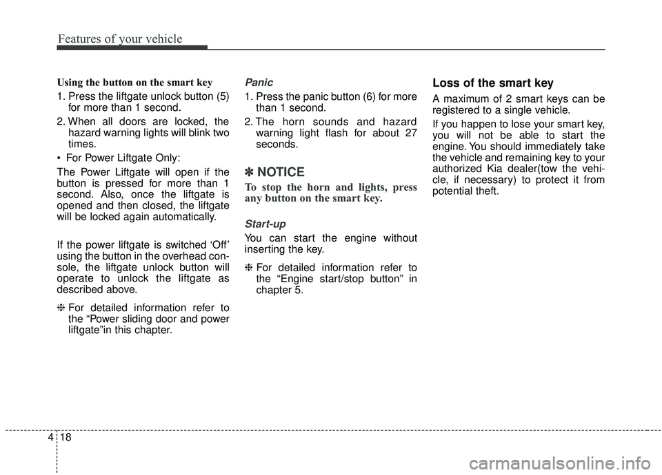 KIA SEDONA 2019 Owners Manual Features of your vehicle
18
4
Using the button on the smart key
1. Press the liftgate unlock button (5)
for more than 1 second.
2. When all doors are locked, the hazard warning lights will blink two
t KIA SEDONA 2019 Owners Manual Features of your vehicle
18
4
Using the button on the smart key
1. Press the liftgate unlock button (5)
for more than 1 second.
2. When all doors are locked, the hazard warning lights will blink two
t