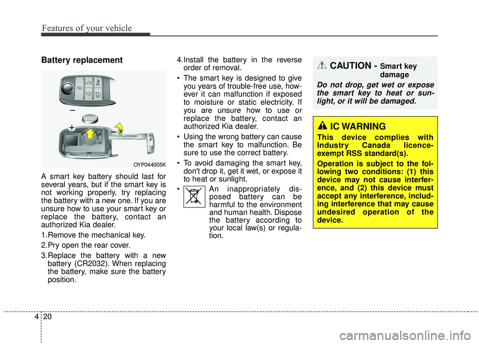 KIA SEDONA 2019 Owners Manual Features of your vehicle
20
4
Battery replacement
A smart key battery should last for
several years, but if the smart key is
not working properly, try replacing
the battery with a new one. If you are
KIA SEDONA 2019 Owners Manual Features of your vehicle
20
4
Battery replacement
A smart key battery should last for
several years, but if the smart key is
not working properly, try replacing
the battery with a new one. If you are