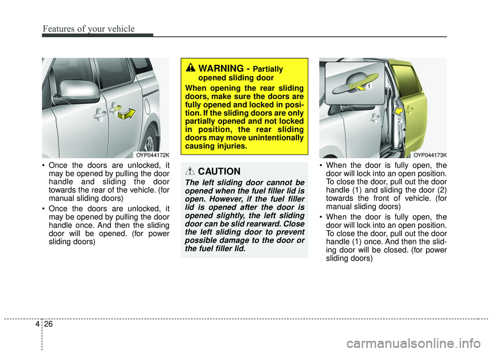 KIA SEDONA 2019 Owners Manual Features of your vehicle
26
4
Once the doors are unlocked, it
may be opened by pulling the door
handle and sliding the door
towards the rear of the vehicle. (for
manual sliding doors)
Once the doors KIA SEDONA 2019 Owners Manual Features of your vehicle
26
4
Once the doors are unlocked, it
may be opened by pulling the door
handle and sliding the door
towards the rear of the vehicle. (for
manual sliding doors)
Once the doors