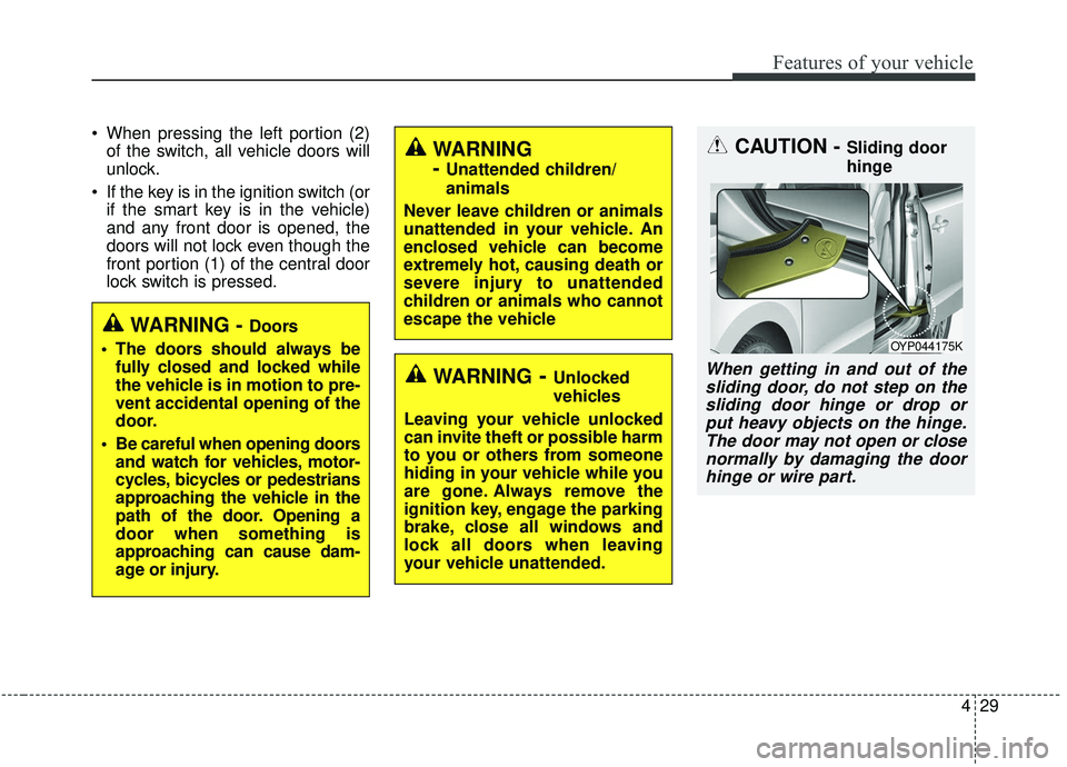 KIA SEDONA 2019 Owners Manual 429
Features of your vehicle
When pressing the left portion (2)of the switch, all vehicle doors will
unlock.
If the key is in the ignition switch (or if the smart key is in the vehicle)
and any fron KIA SEDONA 2019 Owners Manual 429
Features of your vehicle
When pressing the left portion (2)of the switch, all vehicle doors will
unlock.
If the key is in the ignition switch (or if the smart key is in the vehicle)
and any fron