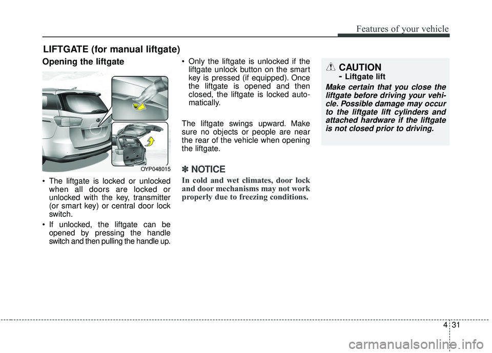KIA SEDONA 2019 Owners Manual 431
Features of your vehicle
Opening the liftgate
The liftgate is locked or unlockedwhen all doors are locked or
unlocked with the key, transmitter
(or smart key) or central door lock
switch.
If unl KIA SEDONA 2019 Owners Manual 431
Features of your vehicle
Opening the liftgate
The liftgate is locked or unlockedwhen all doors are locked or
unlocked with the key, transmitter
(or smart key) or central door lock
switch.
If unl