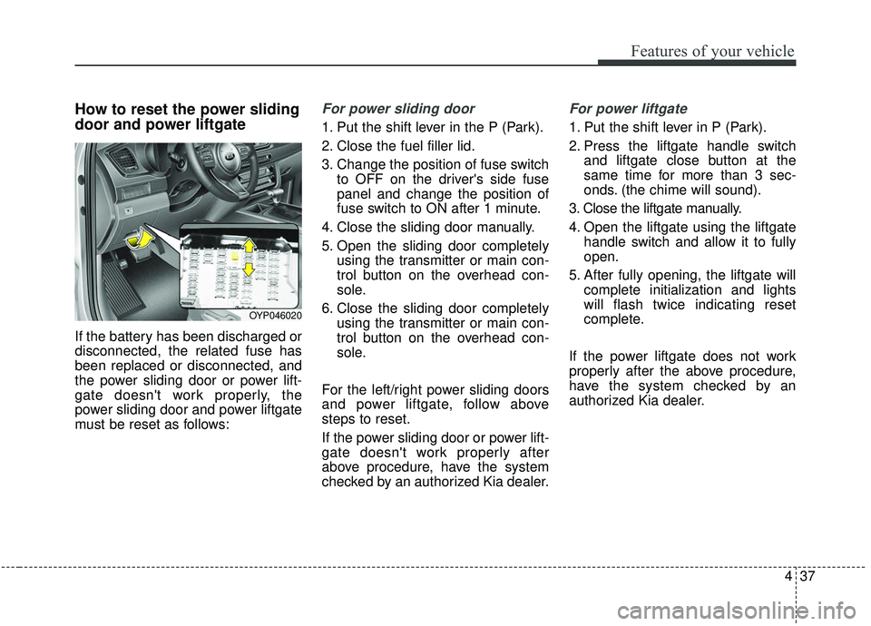 KIA SEDONA 2019 Owners Manual 437
Features of your vehicle
How to reset the power sliding
door and power liftgate
If the battery has been discharged or
disconnected, the related fuse has
been replaced or disconnected, and
the powe KIA SEDONA 2019 Owners Manual 437
Features of your vehicle
How to reset the power sliding
door and power liftgate
If the battery has been discharged or
disconnected, the related fuse has
been replaced or disconnected, and
the powe