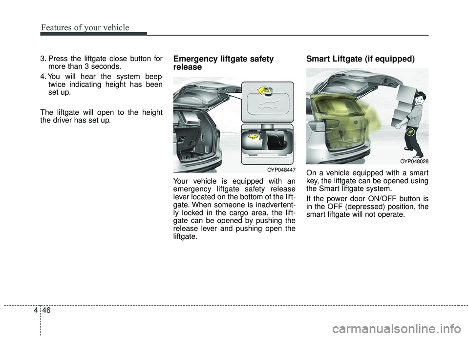 KIA SEDONA 2019 Owners Manual Features of your vehicle
46
4
3. Press the liftgate close button for
more than 3 seconds.
4. You will hear the system beep twice indicating height has been
set up.
The liftgate will open to the height KIA SEDONA 2019 Owners Manual Features of your vehicle
46
4
3. Press the liftgate close button for
more than 3 seconds.
4. You will hear the system beep twice indicating height has been
set up.
The liftgate will open to the height