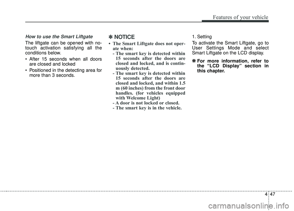 KIA SEDONA 2019 Owners Manual 447
Features of your vehicle
How to use the Smart Liftgate
The liftgate can be opened with no-
touch activation satisfying all the
conditions below.
After 15 seconds when all doorsare closed and lock KIA SEDONA 2019 Owners Manual 447
Features of your vehicle
How to use the Smart Liftgate
The liftgate can be opened with no-
touch activation satisfying all the
conditions below.
After 15 seconds when all doorsare closed and lock