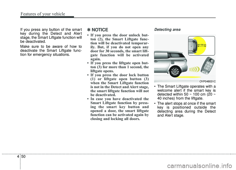KIA SEDONA 2019 Owners Manual Features of your vehicle
50
4
If you press any button of the smart
key during the Detect and Alert
stage, the Smart Liftgate function will
be deactivated.
Make sure to be aware of how to
deactivate th KIA SEDONA 2019 Owners Manual Features of your vehicle
50
4
If you press any button of the smart
key during the Detect and Alert
stage, the Smart Liftgate function will
be deactivated.
Make sure to be aware of how to
deactivate th