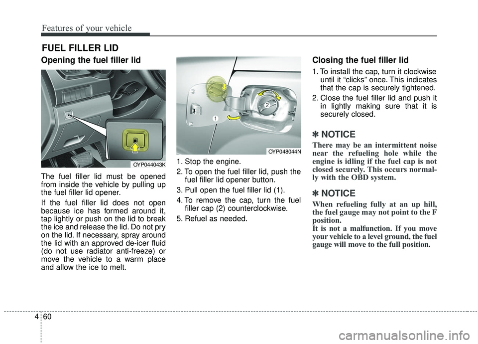 KIA SEDONA 2019 Owners Manual Features of your vehicle
60
4
Opening the fuel filler lid
The fuel filler lid must be opened
from inside the vehicle by pulling up
the fuel filler lid opener.
If the fuel filler lid does not open
beca KIA SEDONA 2019 Owners Manual Features of your vehicle
60
4
Opening the fuel filler lid
The fuel filler lid must be opened
from inside the vehicle by pulling up
the fuel filler lid opener.
If the fuel filler lid does not open
beca