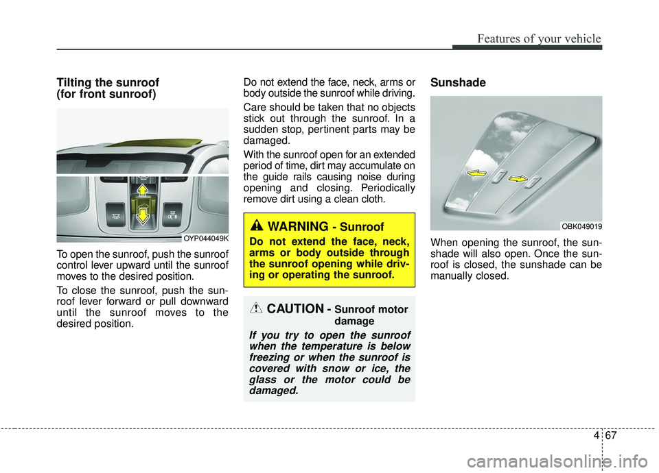 KIA SEDONA 2019 Owners Manual 467
Features of your vehicle
Tilting the sunroof
(for front sunroof)
To open the sunroof, push the sunroof
control lever upward until the sunroof
moves to the desired position.
To close the sunroof, KIA SEDONA 2019 Owners Manual 467
Features of your vehicle
Tilting the sunroof
(for front sunroof)
To open the sunroof, push the sunroof
control lever upward until the sunroof
moves to the desired position.
To close the sunroof,