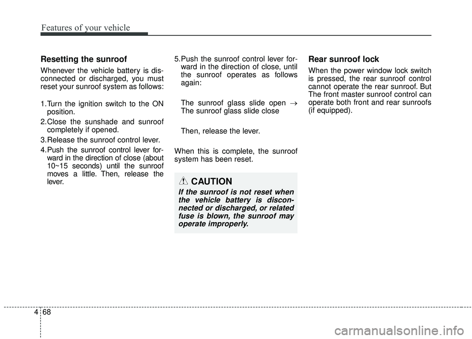 KIA SEDONA 2019 Owners Manual Features of your vehicle
68
4
Resetting the sunroof
Whenever the vehicle battery is dis-
connected or discharged, you must
reset your sunroof system as follows:
1.Turn the ignition switch to the ON
po KIA SEDONA 2019 Owners Manual Features of your vehicle
68
4
Resetting the sunroof
Whenever the vehicle battery is dis-
connected or discharged, you must
reset your sunroof system as follows:
1.Turn the ignition switch to the ON
po