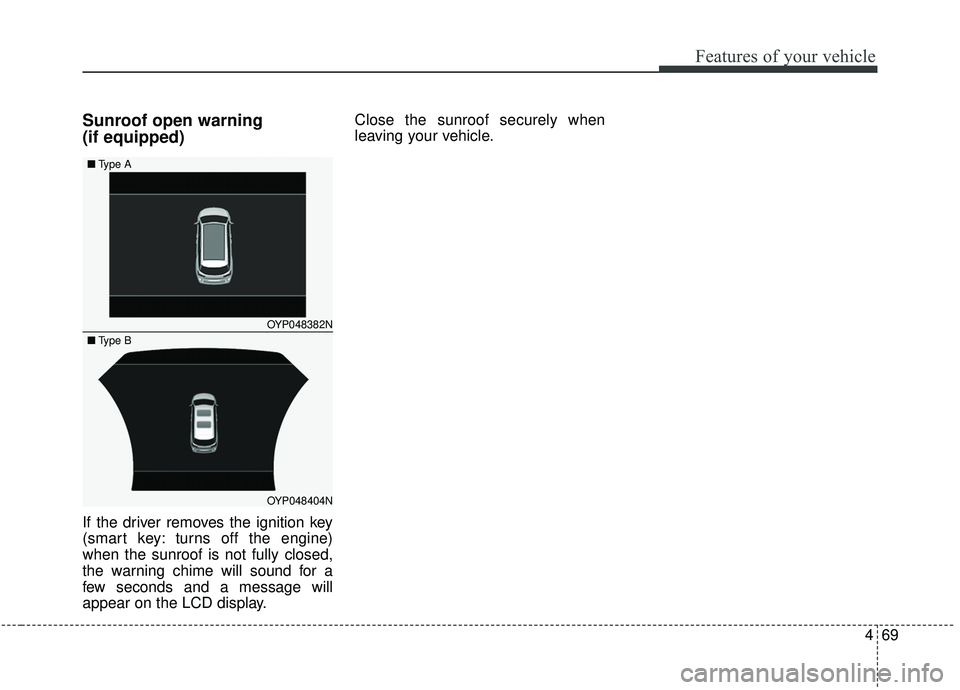 KIA SEDONA 2019 Owners Manual 469
Features of your vehicle
Sunroof open warning
(if equipped)
If the driver removes the ignition key
(smart key: turns off the engine)
when the sunroof is not fully closed,
the warning chime will s KIA SEDONA 2019 Owners Manual 469
Features of your vehicle
Sunroof open warning
(if equipped)
If the driver removes the ignition key
(smart key: turns off the engine)
when the sunroof is not fully closed,
the warning chime will s