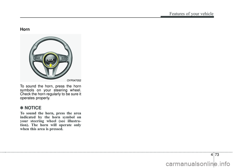 KIA SEDONA 2019 Owners Manual 473
Features of your vehicle
Horn
To sound the horn, press the horn
symbols on your steering wheel.
Check the horn regularly to be sure it
operates properly.
✽ ✽NOTICE
To sound the horn, press the KIA SEDONA 2019 Owners Manual 473
Features of your vehicle
Horn
To sound the horn, press the horn
symbols on your steering wheel.
Check the horn regularly to be sure it
operates properly.
✽ ✽NOTICE
To sound the horn, press the