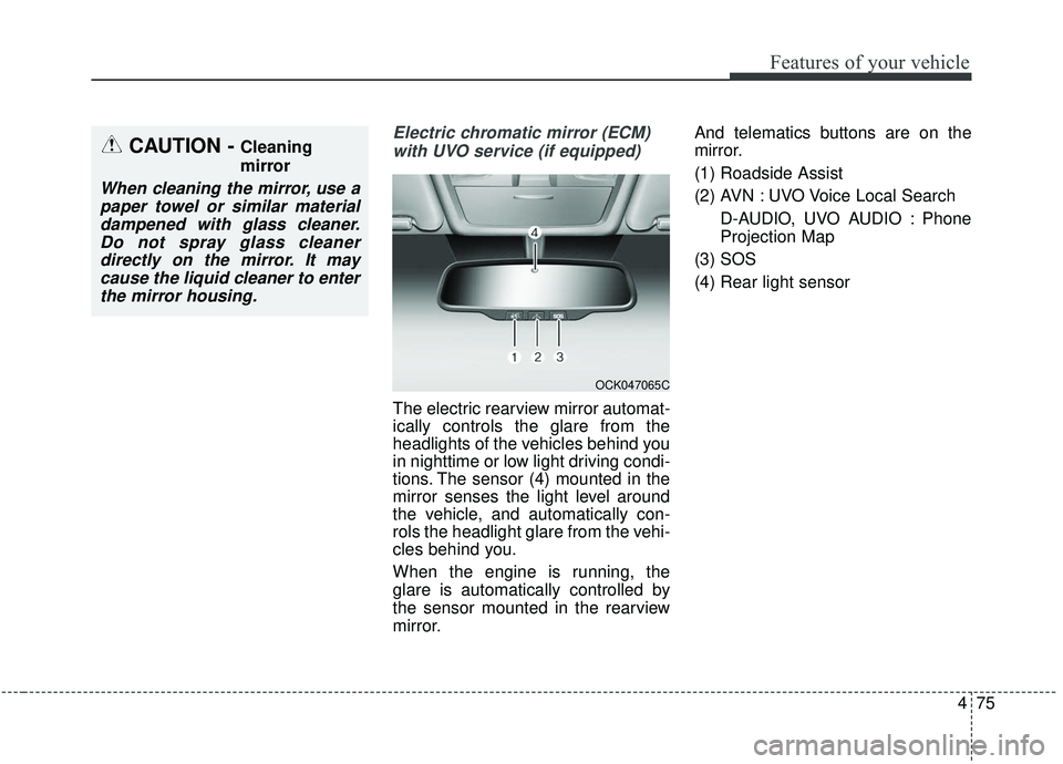 KIA SEDONA 2019 Owners Manual 475
Features of your vehicle
Electric chromatic mirror (ECM)with UVO service (if equipped)
The electric rearview mirror automat-
ically controls the glare from the
headlights of the vehicles behind yo KIA SEDONA 2019 Owners Manual 475
Features of your vehicle
Electric chromatic mirror (ECM)with UVO service (if equipped)
The electric rearview mirror automat-
ically controls the glare from the
headlights of the vehicles behind yo