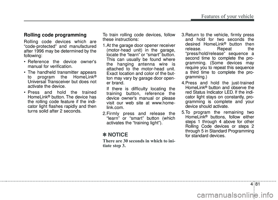 KIA SEDONA 2019 Owners Manual 481
Features of your vehicle
Rolling code programming
Rolling code devices which are
“code-protected” and manufactured
after 1996 may be determined by the
following:
Reference the device ownersm KIA SEDONA 2019 Owners Manual 481
Features of your vehicle
Rolling code programming
Rolling code devices which are
“code-protected” and manufactured
after 1996 may be determined by the
following:
Reference the device ownersm