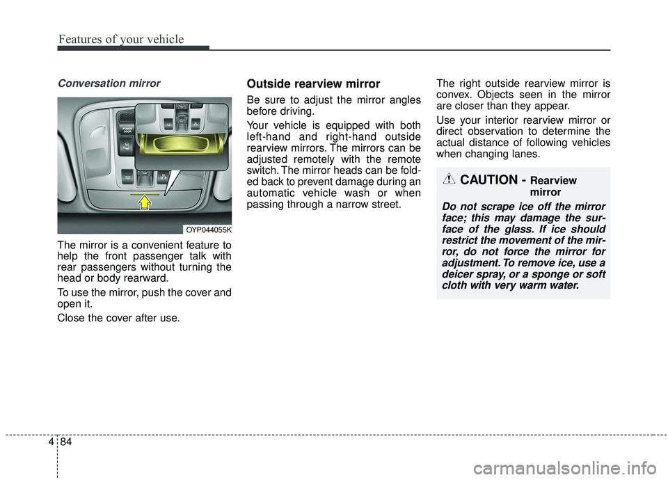KIA SEDONA 2019 Owners Manual Features of your vehicle
84
4
Conversation mirror
The mirror is a convenient feature to
help the front passenger talk with
rear passengers without turning the
head or body rearward.
To use the mirror, KIA SEDONA 2019 Owners Manual Features of your vehicle
84
4
Conversation mirror
The mirror is a convenient feature to
help the front passenger talk with
rear passengers without turning the
head or body rearward.
To use the mirror,