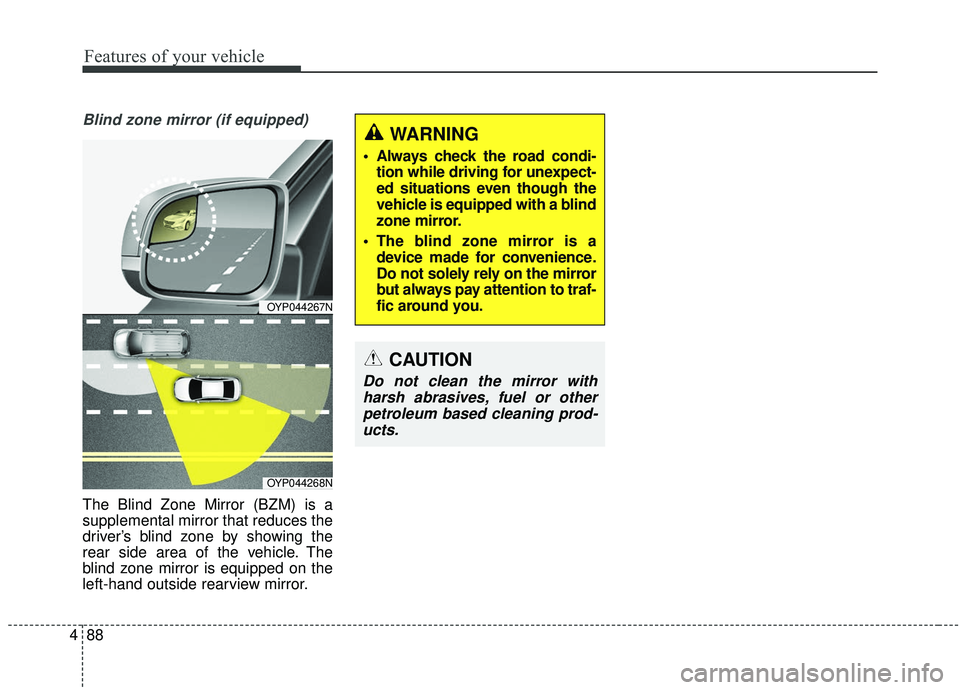 KIA SEDONA 2019 Owners Manual Features of your vehicle
88
4
Blind zone mirror (if equipped)
The Blind Zone Mirror (BZM) is a
supplemental mirror that reduces the
driver’s blind zone by showing the
rear side area of the vehicle. KIA SEDONA 2019 Owners Manual Features of your vehicle
88
4
Blind zone mirror (if equipped)
The Blind Zone Mirror (BZM) is a
supplemental mirror that reduces the
driver’s blind zone by showing the
rear side area of the vehicle.