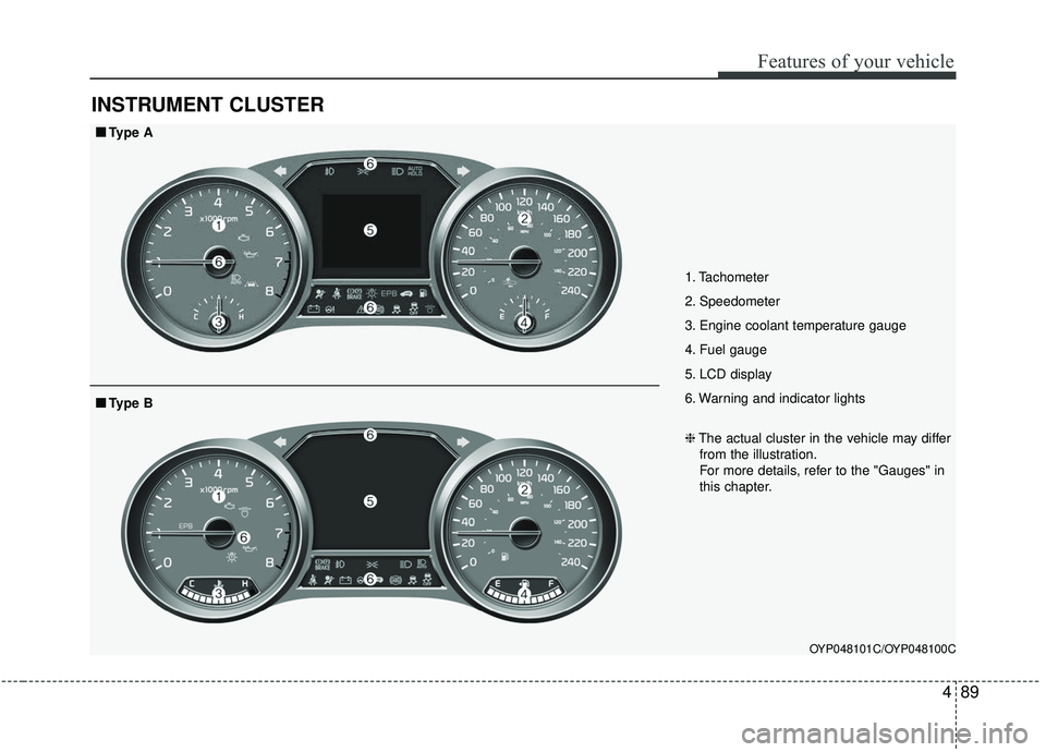 KIA SEDONA 2019 Owners Manual 489
Features of your vehicle
INSTRUMENT CLUSTER
1. Tachometer
2. Speedometer
3. Engine coolant temperature gauge
4. Fuel gauge
5. LCD display
6. Warning and indicator lights
OYP048101C/OYP048100C
■ KIA SEDONA 2019 Owners Manual 489
Features of your vehicle
INSTRUMENT CLUSTER
1. Tachometer
2. Speedometer
3. Engine coolant temperature gauge
4. Fuel gauge
5. LCD display
6. Warning and indicator lights
OYP048101C/OYP048100C
■