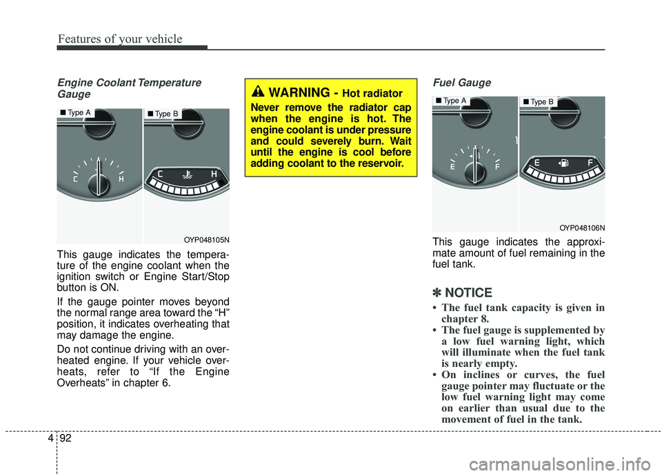 KIA SEDONA 2019 Owners Manual Features of your vehicle
92
4
Engine Coolant Temperature
Gauge
This gauge indicates the tempera-
ture of the engine coolant when the
ignition switch or Engine Start/Stop
button is ON.
If the gauge poi KIA SEDONA 2019 Owners Manual Features of your vehicle
92
4
Engine Coolant Temperature
Gauge
This gauge indicates the tempera-
ture of the engine coolant when the
ignition switch or Engine Start/Stop
button is ON.
If the gauge poi