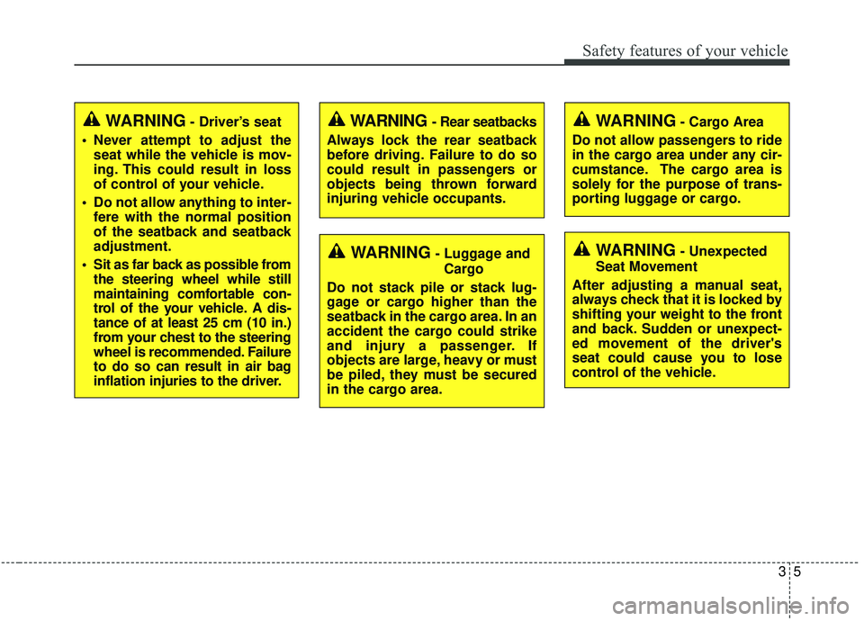 KIA SEDONA 2019 Owners Manual 35
Safety features of your vehicle
WARNING- Driver’s seat
Never attempt to adjust the seat while the vehicle is mov-
ing. This could result in loss
of control of your vehicle.
Do not allow anythin KIA SEDONA 2019 Owners Manual 35
Safety features of your vehicle
WARNING- Driver’s seat
Never attempt to adjust the seat while the vehicle is mov-
ing. This could result in loss
of control of your vehicle.
Do not allow anythin
