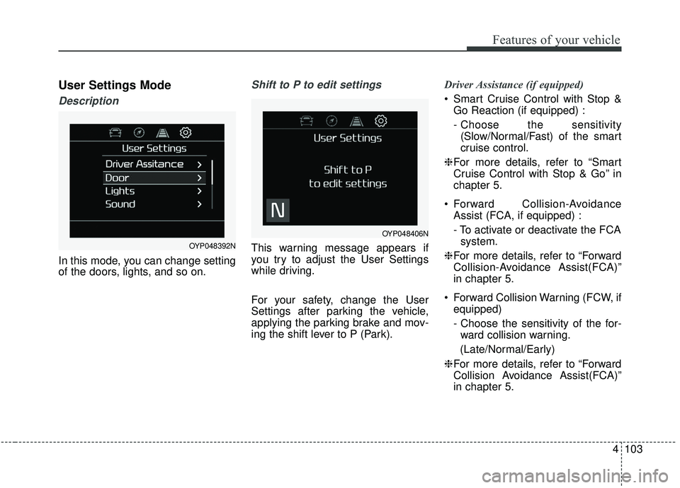 KIA SEDONA 2019 Owners Manual 4103
Features of your vehicle
User Settings Mode
Description
In this mode, you can change setting
of the doors, lights, and so on.
Shift to P to edit settings
This warning message appears if
you try t KIA SEDONA 2019 Owners Manual 4103
Features of your vehicle
User Settings Mode
Description
In this mode, you can change setting
of the doors, lights, and so on.
Shift to P to edit settings
This warning message appears if
you try t