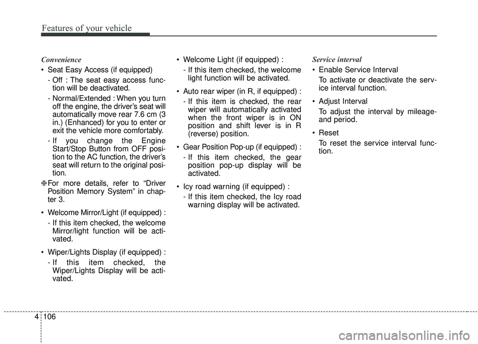 KIA SEDONA 2019 Owners Manual Features of your vehicle
106
4
Convenience
Seat Easy Access (if equipped)
- Off : The seat easy access func-tion will be deactivated.
- Normal/Extended : When you turn off the engine, the driver’s KIA SEDONA 2019 Owners Manual Features of your vehicle
106
4
Convenience
Seat Easy Access (if equipped)
- Off : The seat easy access func-tion will be deactivated.
- Normal/Extended : When you turn off the engine, the driver’s