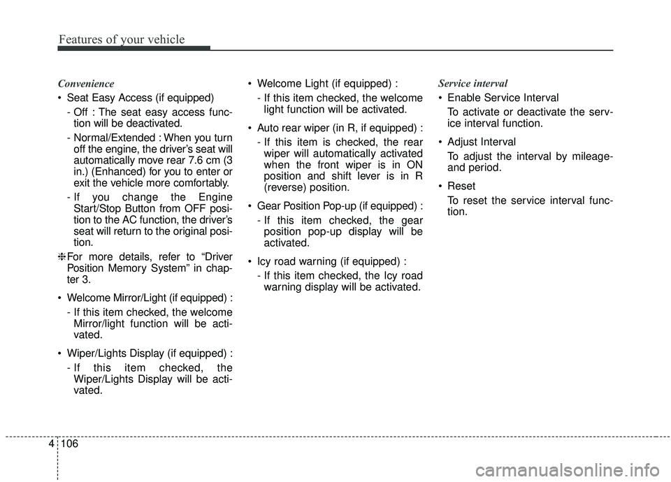 KIA SEDONA 2019  Owners Manual Features of your vehicle
106
4
Convenience
 Seat Easy Access (if equipped)
- Off : The seat easy access func-tion will be deactivated.
- Normal/Extended : When you turn off the engine, the driver’s 