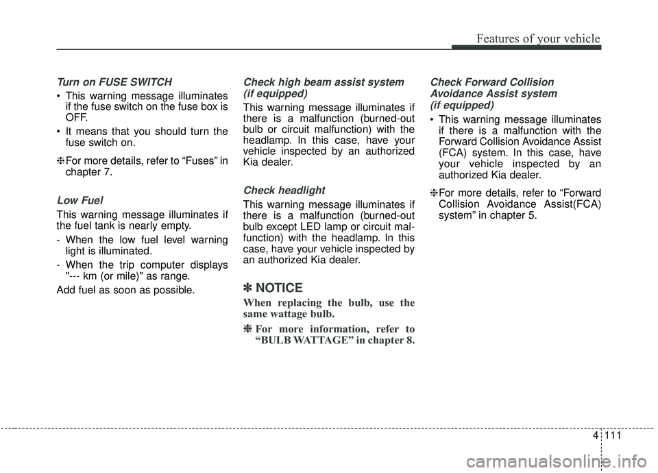 KIA SEDONA 2019 Owners Manual 4111
Features of your vehicle
Turn on FUSE SWITCH
This warning message illuminatesif the fuse switch on the fuse box is
OFF.
It means that you should turn the fuse switch on.
❈ For more details, r KIA SEDONA 2019 Owners Manual 4111
Features of your vehicle
Turn on FUSE SWITCH
This warning message illuminatesif the fuse switch on the fuse box is
OFF.
It means that you should turn the fuse switch on.
❈ For more details, r