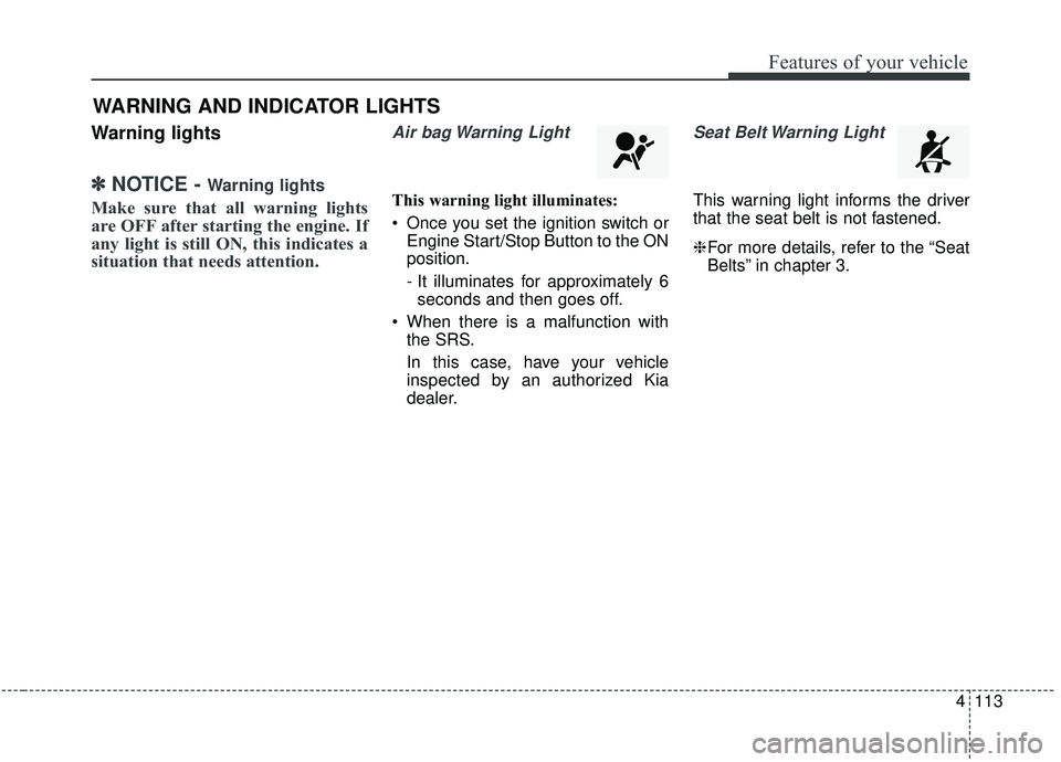KIA SEDONA 2019 Owners Manual 4113
Features of your vehicle
Warning lights
✽ ✽NOTICE - Warning lights
Make sure that all warning lights
are OFF after starting the engine. If
any light is still ON, this indicates a
situation th KIA SEDONA 2019 Owners Manual 4113
Features of your vehicle
Warning lights
✽ ✽NOTICE - Warning lights
Make sure that all warning lights
are OFF after starting the engine. If
any light is still ON, this indicates a
situation th