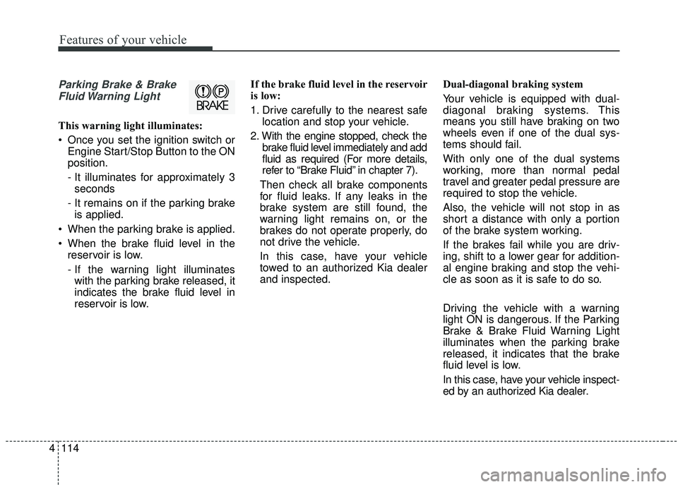 KIA SEDONA 2019 Owners Manual Features of your vehicle
114
4
Parking Brake & Brake
Fluid Warning Light
This warning light illuminates:
Once you set the ignition switch or Engine Start/Stop Button to the ON
position.
- It illumin KIA SEDONA 2019 Owners Manual Features of your vehicle
114
4
Parking Brake & Brake
Fluid Warning Light
This warning light illuminates:
Once you set the ignition switch or Engine Start/Stop Button to the ON
position.
- It illumin