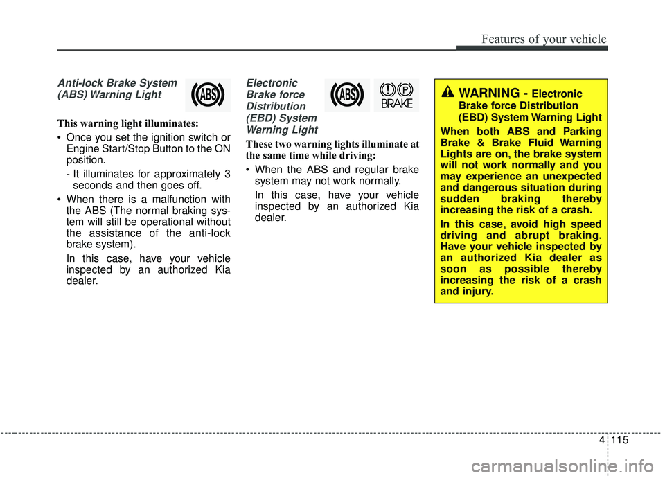 KIA SEDONA 2019 Owners Manual 4115
Features of your vehicle
Anti-lock Brake System(ABS) Warning Light
This warning light illuminates:
Once you set the ignition switch or Engine Start/Stop Button to the ON
position.
- It illumina KIA SEDONA 2019 Owners Manual 4115
Features of your vehicle
Anti-lock Brake System(ABS) Warning Light
This warning light illuminates:
Once you set the ignition switch or Engine Start/Stop Button to the ON
position.
- It illumina