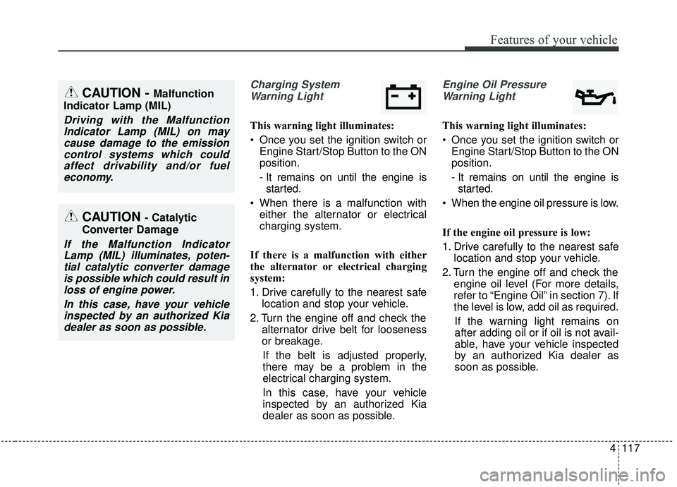 KIA SEDONA 2019 Owners Manual 4117
Features of your vehicle
Charging SystemWarning Light
This warning light illuminates:
Once you set the ignition switch or Engine Start/Stop Button to the ON
position.
- It remains on until the e KIA SEDONA 2019 Owners Manual 4117
Features of your vehicle
Charging SystemWarning Light
This warning light illuminates:
Once you set the ignition switch or Engine Start/Stop Button to the ON
position.
- It remains on until the e