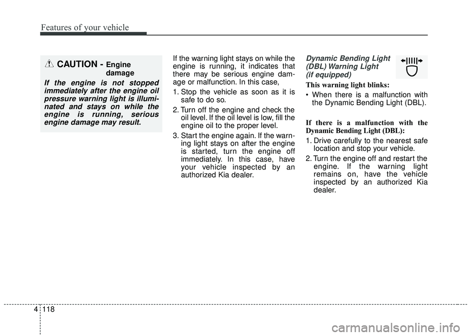 KIA SEDONA 2019 Owners Manual Features of your vehicle
118
4
If the warning light stays on while the
engine is running, it indicates that
there may be serious engine dam-
age or malfunction. In this case,
1. Stop the vehicle as so KIA SEDONA 2019 Owners Manual Features of your vehicle
118
4
If the warning light stays on while the
engine is running, it indicates that
there may be serious engine dam-
age or malfunction. In this case,
1. Stop the vehicle as so