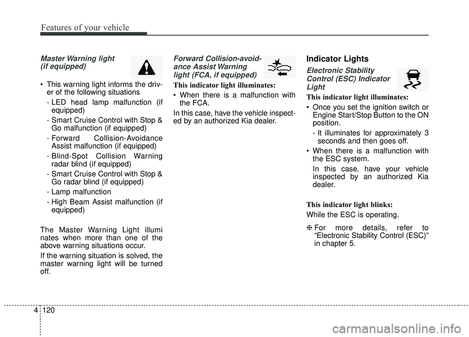 KIA SEDONA 2019 Owners Manual Features of your vehicle
120
4
Master Warning light
(if equipped)
This warning light informs the driv- er of the following situations
- LED head lamp malfunction (ifequipped)
- Smart Cruise Control KIA SEDONA 2019 Owners Manual Features of your vehicle
120
4
Master Warning light
(if equipped)
This warning light informs the driv- er of the following situations
- LED head lamp malfunction (ifequipped)
- Smart Cruise Control