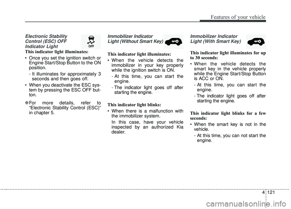 KIA SEDONA 2019 Owners Manual 4121
Features of your vehicle
Electronic StabilityControl (ESC) OFFIndicator Light
This indicator light illuminates:
Once you set the ignition switch or Engine Start/Stop Button to the ON
position.
KIA SEDONA 2019 Owners Manual 4121
Features of your vehicle
Electronic StabilityControl (ESC) OFFIndicator Light
This indicator light illuminates:
Once you set the ignition switch or Engine Start/Stop Button to the ON
position.