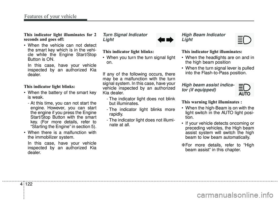 KIA SEDONA 2019 Owners Manual Features of your vehicle
122
4
This indicator light illuminates for 2
seconds and goes off:
When the vehicle can not detect
the smart key which is in the vehi-
cle while the Engine Start/Stop
Button KIA SEDONA 2019 Owners Manual Features of your vehicle
122
4
This indicator light illuminates for 2
seconds and goes off:
When the vehicle can not detect
the smart key which is in the vehi-
cle while the Engine Start/Stop
Button