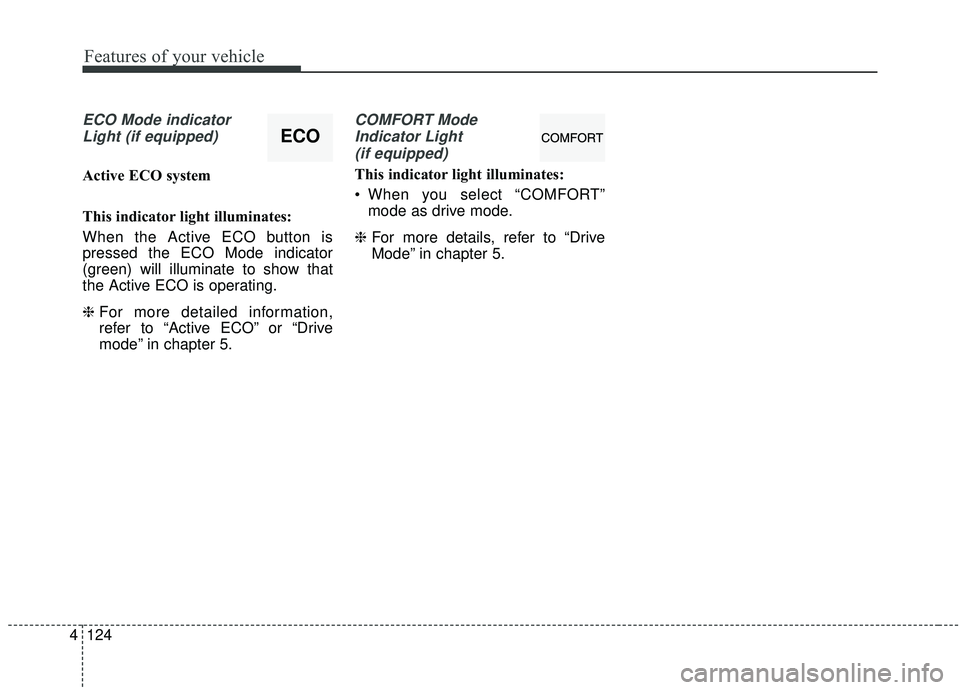 KIA SEDONA 2019 Owners Manual Features of your vehicle
124
4
ECO Mode indicator
Light (if equipped)
Active ECO system
This indicator light illuminates:
When the Active ECO button is
pressed the ECO Mode indicator
(green) will illu KIA SEDONA 2019 Owners Manual Features of your vehicle
124
4
ECO Mode indicator
Light (if equipped)
Active ECO system
This indicator light illuminates:
When the Active ECO button is
pressed the ECO Mode indicator
(green) will illu