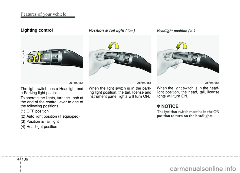 KIA SEDONA 2019 Owners Manual Features of your vehicle
136
4
Lighting control
The light switch has a Headlight and
a Parking light position.
To operate the lights, turn the knob at
the end of the control lever to one of
the follow KIA SEDONA 2019 Owners Manual Features of your vehicle
136
4
Lighting control
The light switch has a Headlight and
a Parking light position.
To operate the lights, turn the knob at
the end of the control lever to one of
the follow