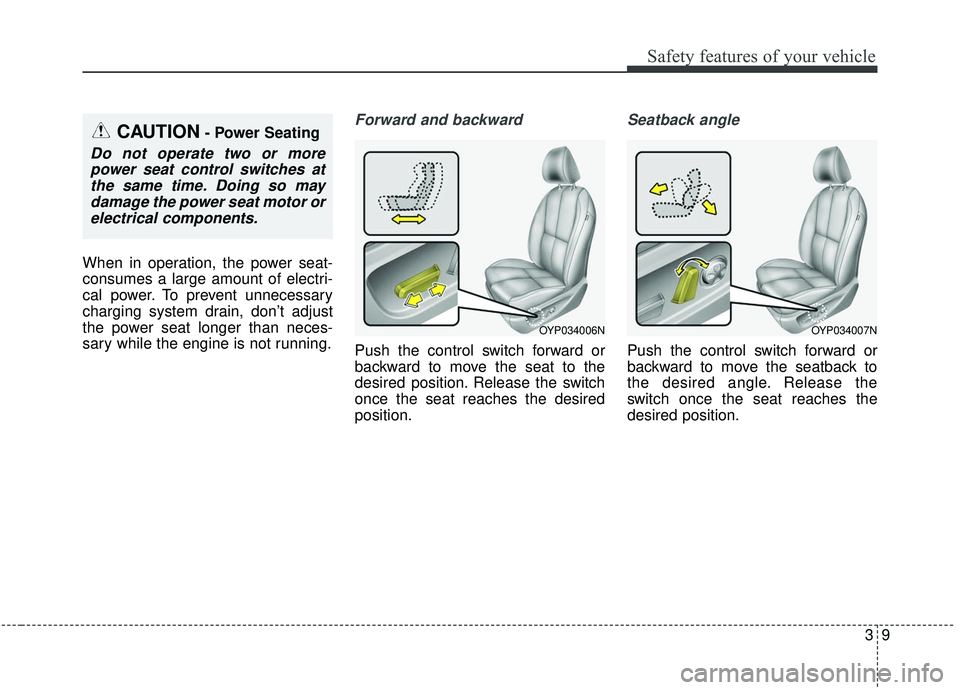 KIA SEDONA 2019 Owners Manual 39
Safety features of your vehicle
When in operation, the power seat-
consumes a large amount of electri-
cal power. To prevent unnecessary
charging system drain, don’t adjust
the power seat longer KIA SEDONA 2019 Owners Manual 39
Safety features of your vehicle
When in operation, the power seat-
consumes a large amount of electri-
cal power. To prevent unnecessary
charging system drain, don’t adjust
the power seat longer