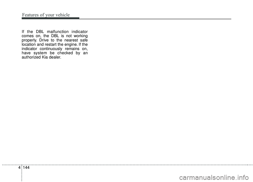 KIA SEDONA 2019 Owners Manual Features of your vehicle
144
4
If the DBL malfunction indicator
comes on, the DBL is not working
properly. Drive to the nearest safe
location and restart the engine. If the
indicator continuously rema KIA SEDONA 2019 Owners Manual Features of your vehicle
144
4
If the DBL malfunction indicator
comes on, the DBL is not working
properly. Drive to the nearest safe
location and restart the engine. If the
indicator continuously rema