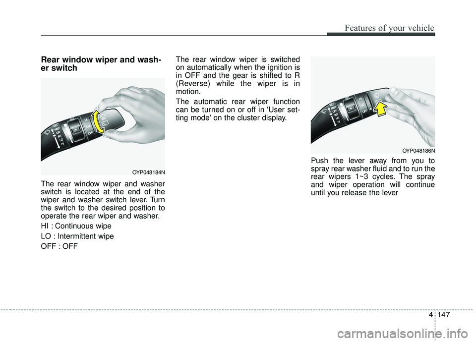 KIA SEDONA 2019 Owners Manual 4147
Features of your vehicle
Rear window wiper and wash-
er switch
The rear window wiper and washer
switch is located at the end of the
wiper and washer switch lever. Turn
the switch to the desired p KIA SEDONA 2019 Owners Manual 4147
Features of your vehicle
Rear window wiper and wash-
er switch
The rear window wiper and washer
switch is located at the end of the
wiper and washer switch lever. Turn
the switch to the desired p