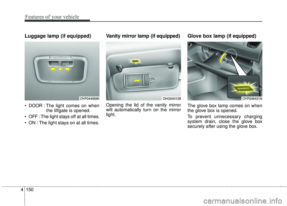 KIA SEDONA 2019 Owners Manual Features of your vehicle
150
4
Luggage lamp (if equipped)
DOOR : The light comes on when
the liftgate is opened.
OFF : The light stays off at all times.
ON : The light stays on at all times.
Vanity KIA SEDONA 2019 Owners Manual Features of your vehicle
150
4
Luggage lamp (if equipped)
DOOR : The light comes on when
the liftgate is opened.
OFF : The light stays off at all times.
ON : The light stays on at all times.
Vanity