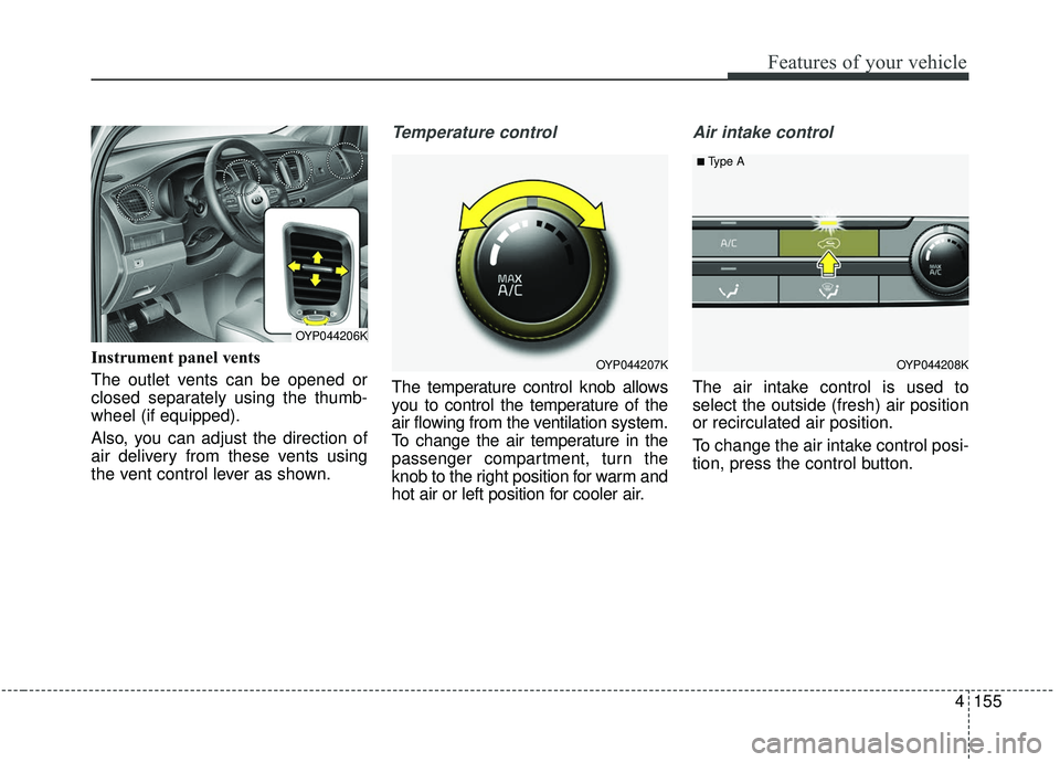 KIA SEDONA 2019 Owners Manual 4155
Features of your vehicle
Instrument panel vents
The outlet vents can be opened or
closed separately using the thumb-
wheel (if equipped).
Also, you can adjust the direction of
air delivery from t KIA SEDONA 2019 Owners Manual 4155
Features of your vehicle
Instrument panel vents
The outlet vents can be opened or
closed separately using the thumb-
wheel (if equipped).
Also, you can adjust the direction of
air delivery from t
