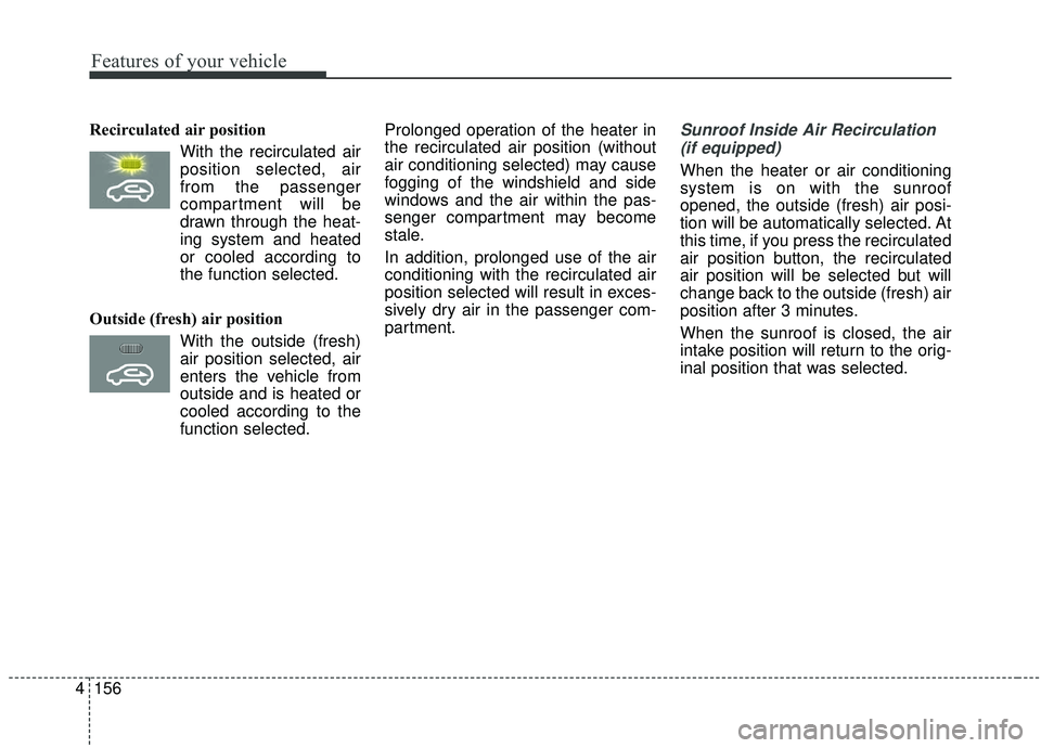 KIA SEDONA 2019 Owners Manual Features of your vehicle
156
4
Recirculated air position
With the recirculated airposition selected, air
from the passenger
compartment will be
drawn through the heat-
ing system and heated
or cooled KIA SEDONA 2019 Owners Manual Features of your vehicle
156
4
Recirculated air position
With the recirculated airposition selected, air
from the passenger
compartment will be
drawn through the heat-
ing system and heated
or cooled