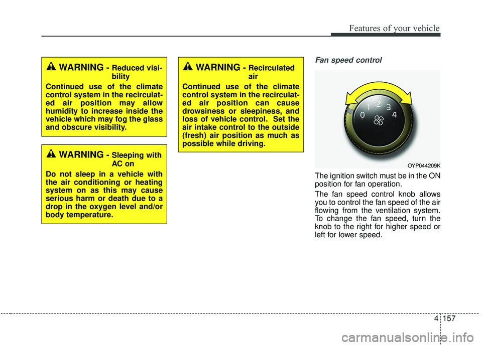 KIA SEDONA 2019 Owners Manual 4157
Features of your vehicle
Fan speed control
The ignition switch must be in the ON
position for fan operation.
The fan speed control knob allows
you to control the fan speed of the air
flowing from KIA SEDONA 2019 Owners Manual 4157
Features of your vehicle
Fan speed control
The ignition switch must be in the ON
position for fan operation.
The fan speed control knob allows
you to control the fan speed of the air
flowing from