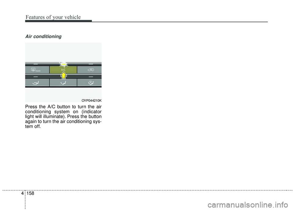 KIA SEDONA 2019 Owners Manual Features of your vehicle
158
4
Air conditioning
Press the A/C button to turn the air
conditioning system on (indicator
light will illuminate). Press the button
again to turn the air conditioning sys-
KIA SEDONA 2019 Owners Manual Features of your vehicle
158
4
Air conditioning
Press the A/C button to turn the air
conditioning system on (indicator
light will illuminate). Press the button
again to turn the air conditioning sys-
