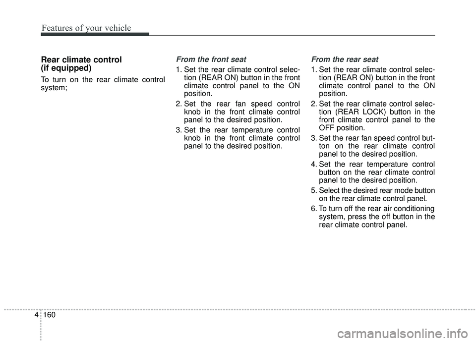 KIA SEDONA 2019 Owners Manual Features of your vehicle
160
4
Rear climate control
(if equipped)
To turn on the rear climate control
system;
From the front seat
1. Set the rear climate control selec-
tion (REAR ON) button in the f KIA SEDONA 2019 Owners Manual Features of your vehicle
160
4
Rear climate control
(if equipped)
To turn on the rear climate control
system;
From the front seat
1. Set the rear climate control selec-
tion (REAR ON) button in the f