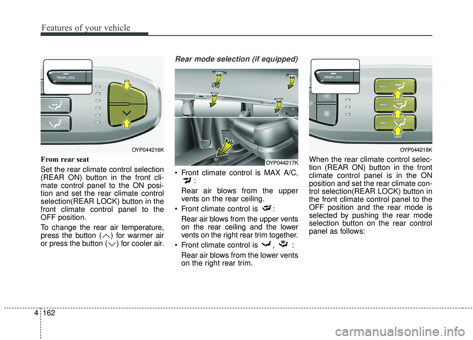 KIA SEDONA 2019 Owners Manual Features of your vehicle
162
4
From rear seat
Set the rear climate control selection
(REAR ON) button in the front cli-
mate control panel to the ON posi-
tion and set the rear climate control
select KIA SEDONA 2019 Owners Manual Features of your vehicle
162
4
From rear seat
Set the rear climate control selection
(REAR ON) button in the front cli-
mate control panel to the ON posi-
tion and set the rear climate control
select